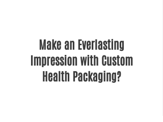 Make an Everlasting Impression with Custom Health Packaging?