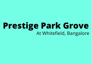 Prestige Park Grove Whitefield Bangalore - You Are In The Right Place