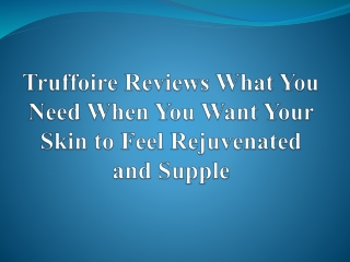 Truffoire Reviews Need When You Want Your Skin to Feel Rejuvenated and Supple