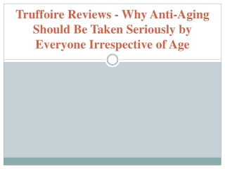 Truffoire Reviews - Why Anti-Aging Should Be Taken Seriously by Everyone Irrespective of Age