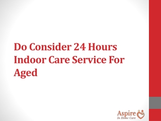 Do Consider 24 Hours Indoor Care Service For Aged