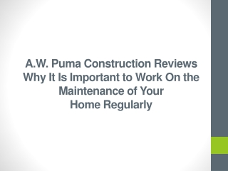 A.W. Puma Construction Reviews Why It Is Important to Work On the Maintenance of Your Home Regularly