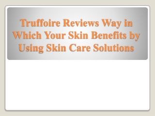 Truffoire Reviews Way in Which Your Skin Benefits by Using Skin Care Solutions