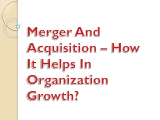 Merger And Acquisition – How It Helps In Organization Growth?