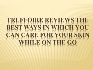 Truffoire Reviews Ways in Which You Can Care for Your Skin While On the Go