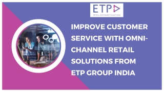 IMPROVE CUSTOMER SERVICE WITH OMNI-CHANNEL RETAIL SOLUTIONS | ETP GROUP INDIA