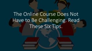 The Online Course Does Not Have to Be Challenging. Read These Six Tips.