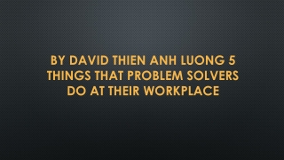 By David Thien Anh Luong 5 things that problem solvers do at their workplace