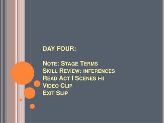 DAY FOUR: Note: Stage Terms Skill Review: inferences Read Act I Scenes i -ii Video Clip Exit Slip