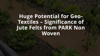 Huge Potential for Geo-Textiles – Significance of Jute Felts from PARK Non Woven