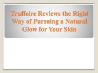 Truffoire Reviews the Right Way of Pursuing a Natural Glow for Your Skin