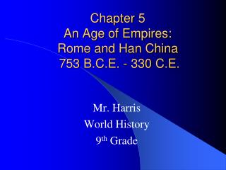 Chapter 5 An Age of Empires: Rome and Han China 753 B.C.E. - 330 C.E.