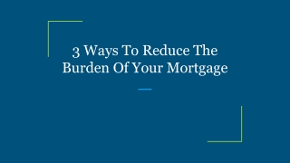 3 Ways To Reduce The Burden Of Your Mortgage