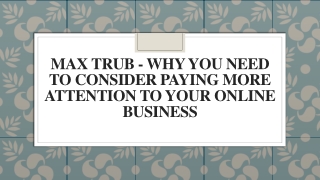 Max Trub-Why You Need to Consider Paying More Attention to Your Online Business