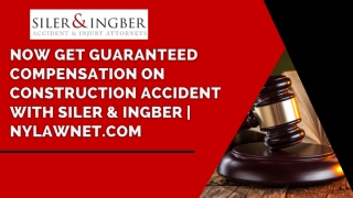 NOW GET GUARANTEE COMPENSATION ON CONSTRUCTION ACCIDENT WITH SILER & INGBER | NY