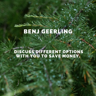 Benj Geerling - Discuss Different Options with you to Save Money.