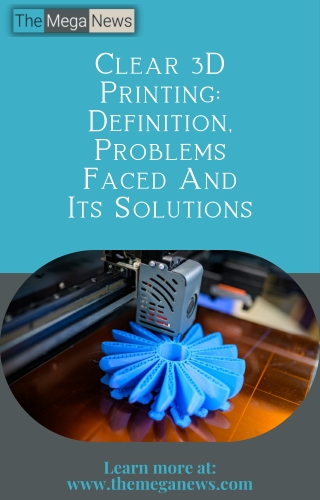 Definition of Clear 3D Printing, as well as the Challenges and Solutions
