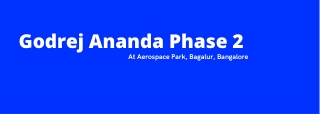 Godrej Ananda Phase 2 Aerospace Park, Bagalur, Bangalore - Luxury & Spacious