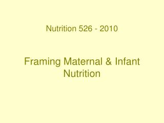 Nutrition 526 - 2010 Framing Maternal & Infant Nutrition