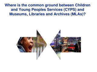 Where is the common ground between Children and Young Peoples Services (CYPS) and Museums, Libraries and Archives (MLAs)