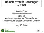 Remote Worker Challenges at SRS Scottie Fryar Facility Representative DOE-SR Assistant Manager for Closure Project Inf