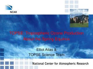 TOPSE: Tropospheric Ozone Production About the Spring Equinox Elliot Atlas &amp; TOPSE Science Team