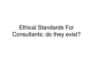 Ethical Standards For Consultants: do they exist?