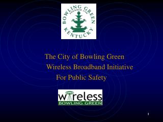 The City of Bowling Green 		Wireless Broadband Initiative For Public Safety