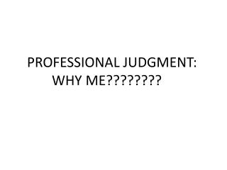 PROFESSIONAL JUDGMENT: WHY ME????????