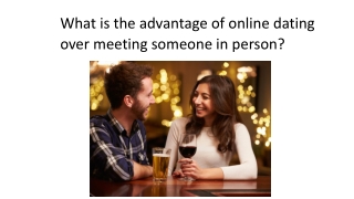 What is the advantage of online dating over meeting someone in person