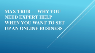 Max Trub — Why You Need Expert Help When You Want to Set Up an Online Business