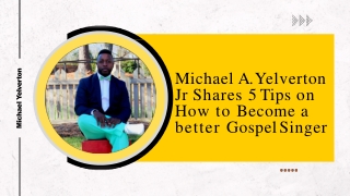 Michael A. Yelverton Jr Shares 5 Tips on How to Become a better Gospel Singer