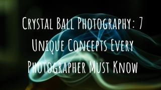 Mohit Bansal Chandigarh- Crystal Ball Photography 7 Unique Concepts Every Photographer Must Know