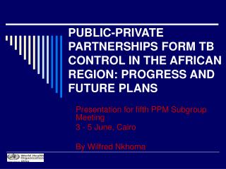 PUBLIC-PRIVATE PARTNERSHIPS FORM TB CONTROL IN THE AFRICAN REGION: PROGRESS AND FUTURE PLANS