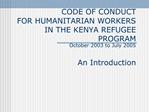 CODE OF CONDUCT FOR HUMANITARIAN WORKERS IN THE KENYA REFUGEE PROGRAM October 2003 to July 2005 An Introduction