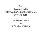Quiz Mental Health Gateshead GP educational evening 30th June 2011 Dr Patrick Keown Dr Singisetti Srinivas