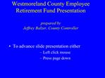 Westmoreland County Employee Retirement Fund Presentation prepared by Jeffrey Balzer, County Controller