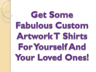 Get Some Fabulous Custom Artwork T Shirts For Yourself And Your Loved Ones!