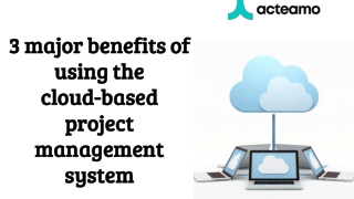 3 major benefits of using the cloud-based project management system