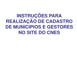 INSTRUÇÕES PARA REALIZAÇÃO DE CADASTRO DE MUNICIPIOS E GESTORES NO SITE DO CNES