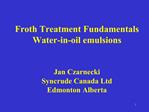 Froth Treatment Fundamentals Water-in-oil emulsions Jan Czarnecki Syncrude Canada Ltd Edmonton Alberta