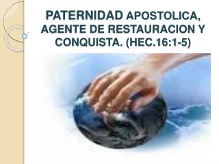 PATERNIDAD APOSTOLICA, AGENTE DE RESTAURACION Y CONQUISTA. (HEC.16:1-5)