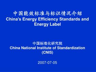 中国能效标准与标识情况介绍 China’s Energy Efficiency Standards and Energy Label 中国标准化研究院 China National Institute of Standardization