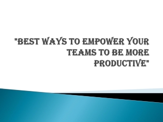 Best Ways To Empower Your Teams To Be More Productive