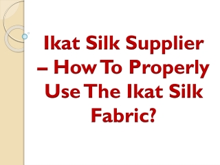 Ikat Silk Supplier – How To Properly Use The Ikat Silk Fabric?