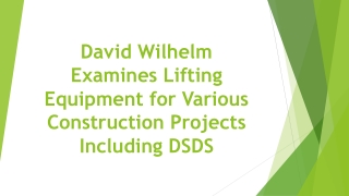 David Wilhelm Examines Lifting Equipment for Various Construction Projects Including DSDS