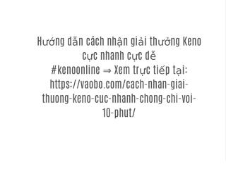 Hướng dẫn cách nhận giải thưởng Keno cực nhanh cực dễ