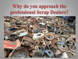 Why do you approach the professional Scrap Dealers