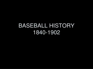 BASEBALL HISTORY 1840-1902