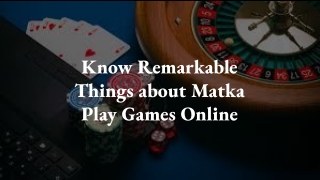 Know Remarkable Things about Matka Play Games Online